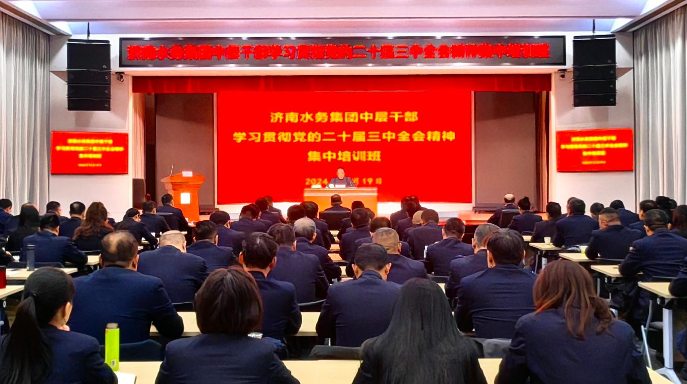 济南水务集团组织开展中层干部学习贯彻党的二十届三中全会精神集中培训